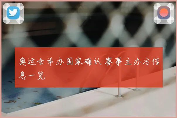奥运会举办国家确认 赛事主办方信息一览