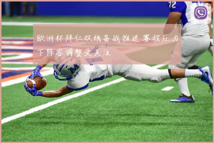 欧洲杯拜仁双线备战推进 赛程压力下阵容调整受关注