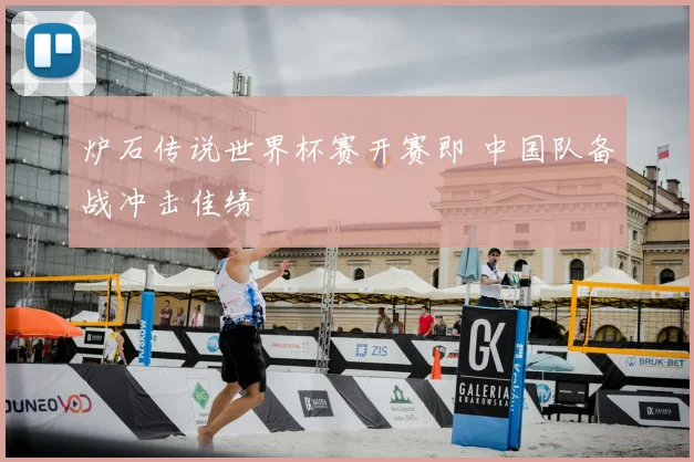 炉石传说世界杯赛开赛即 中国队备战冲击佳绩