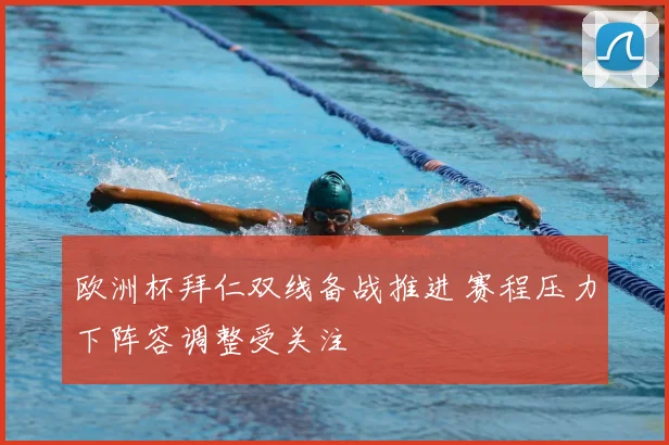 欧洲杯拜仁双线备战推进 赛程压力下阵容调整受关注