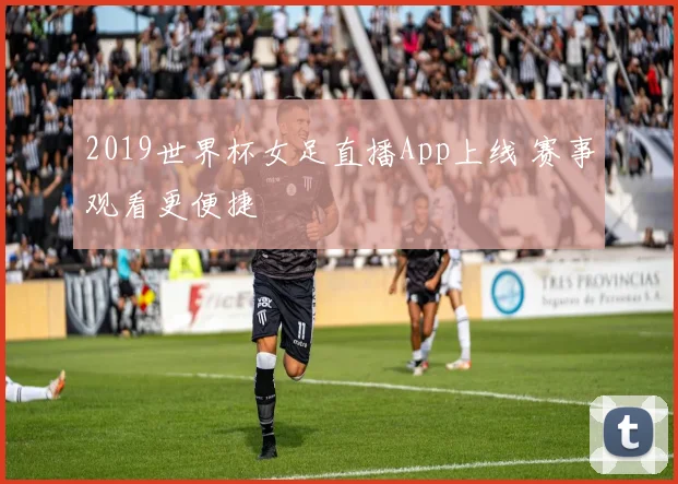 2019世界杯女足直播App上线 赛事观看更便捷