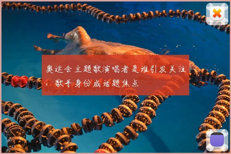 奥运会主题歌演唱者是谁引发关注，歌手身份成话题焦点