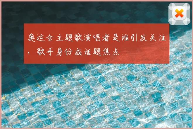 奥运会主题歌演唱者是谁引发关注，歌手身份成话题焦点