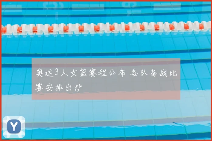 奥运3人女篮赛程公布 各队备战比赛安排出炉