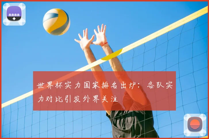 世界杯实力国家排名出炉：各队实力对比引发外界关注