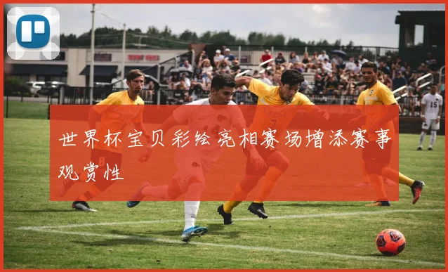 世界杯宝贝彩绘亮相赛场增添赛事观赏性