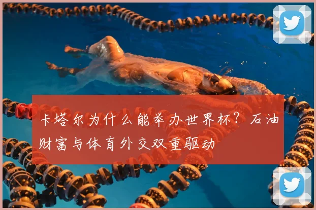 卡塔尔为什么能举办世界杯?石油财富与体育外交双重驱动