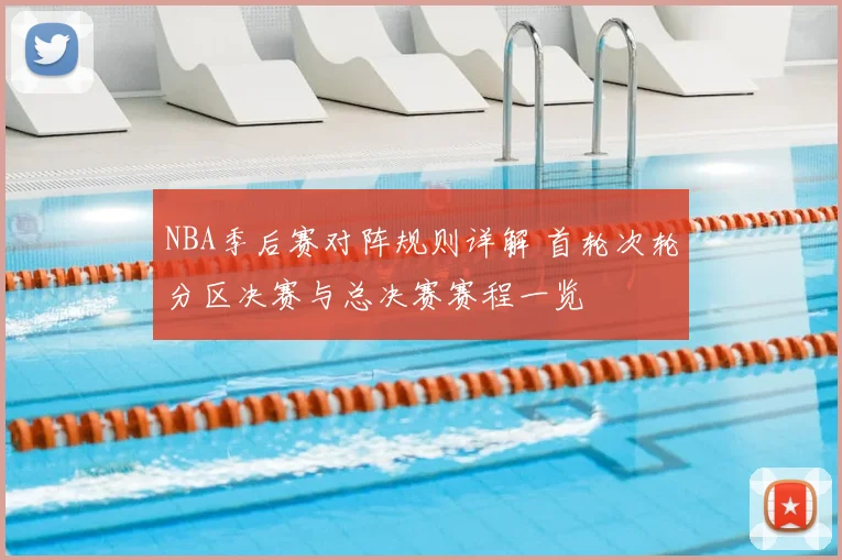 NBA季后赛对阵规则详解 首轮次轮分区决赛与总决赛赛程一览