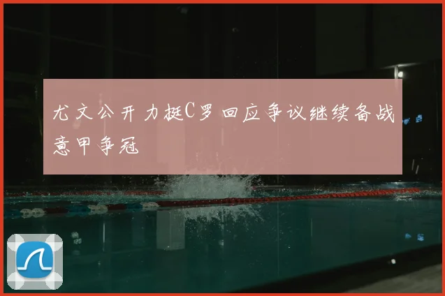 尤文公开力挺C罗回应争议继续备战意甲争冠