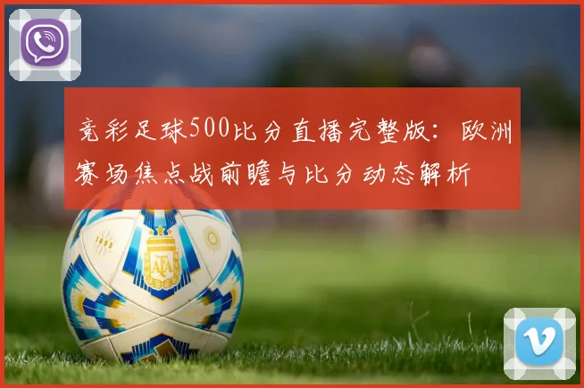 竞彩足球500比分直播完整版：欧洲赛场焦点战前瞻与比分动态解析
