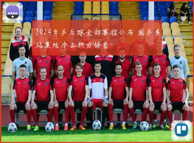2024年乒乓球全部赛程公布 国乒多站集结冲击积分榜首