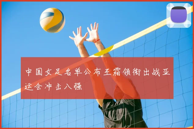 中国女足名单公布王霜领衔出战亚运会冲击八强