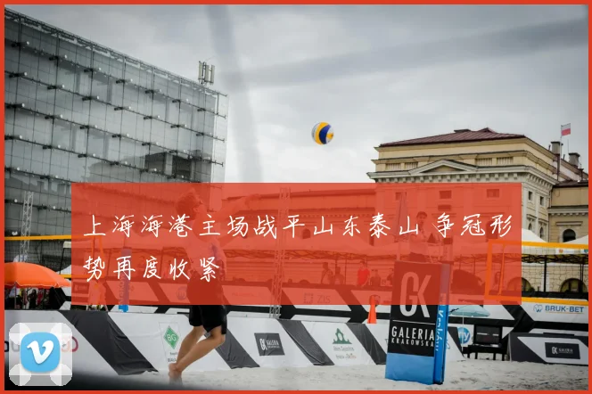 上海海港主场战平山东泰山 争冠形势再度收紧