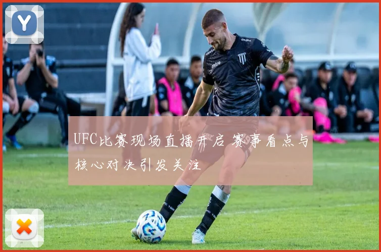 UFC比赛现场直播开启 赛事看点与核心对决引发关注
