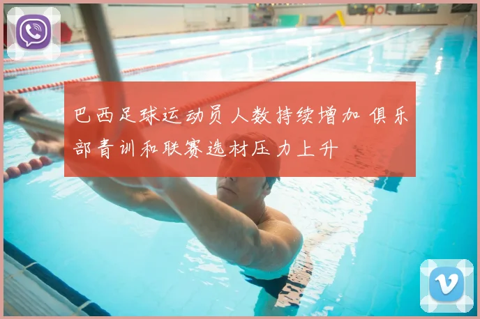 巴西足球运动员人数持续增加 俱乐部青训和联赛选材压力上升