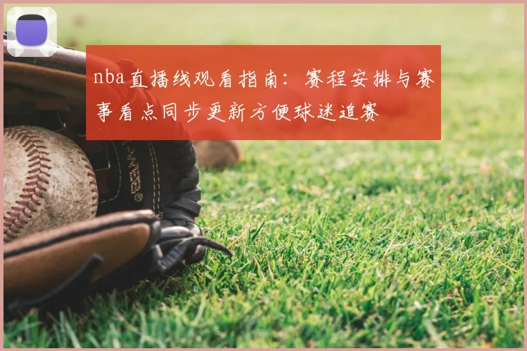 nba直播线观看指南:赛程安排与赛事看点同步更新方便球迷追赛