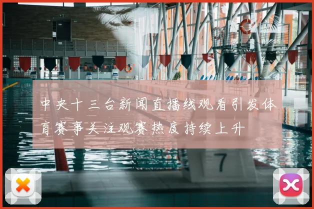 中央十三台新闻直播线观看引发体育赛事关注观赛热度持续上升