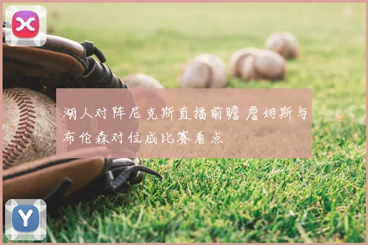 湖人对阵尼克斯直播前瞻 詹姆斯与布伦森对位成比赛看点