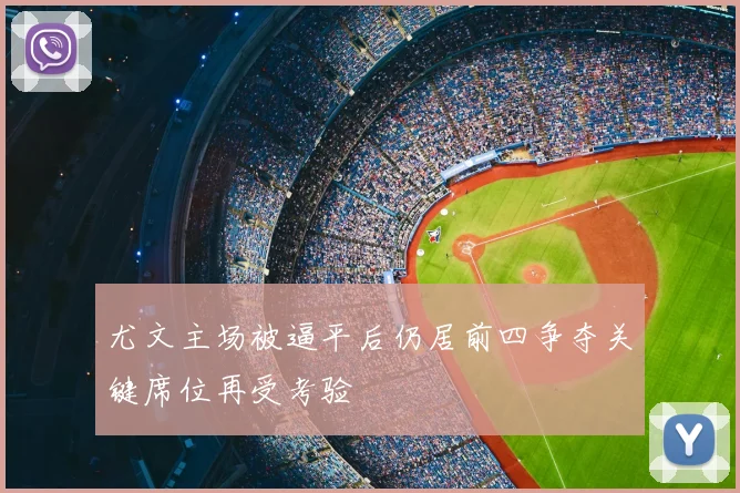 尤文主场被逼平后仍居前四争夺关键席位再受考验