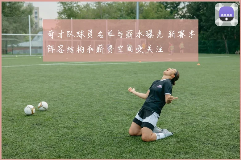奇才队球员名单与薪水曝光 新赛季阵容结构和薪资空间受关注
