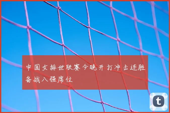 中国女排世联赛今晚开打冲击连胜备战八强席位