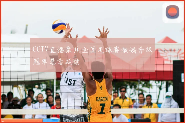 CCTV直播聚焦全国足球赛激战升级冠军悬念延续