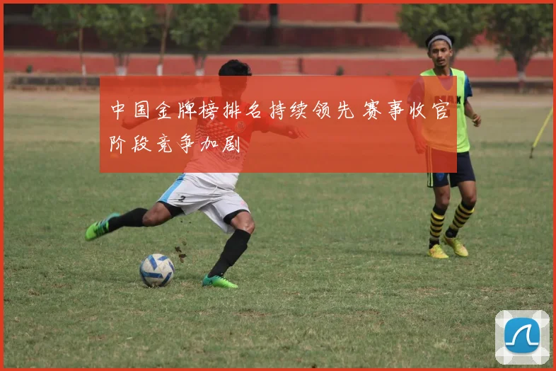 中国金牌榜排名持续领先 赛事收官阶段竞争加剧