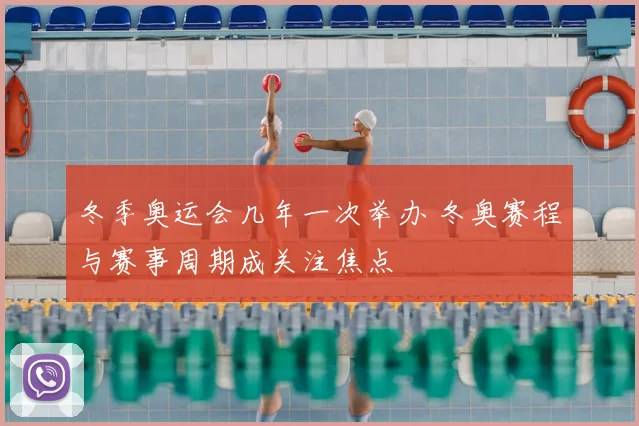 冬季奥运会几年一次举办 冬奥赛程与赛事周期成关注焦点