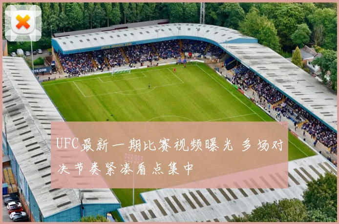 UFC最新一期比赛视频曝光 多场对决节奏紧凑看点集中