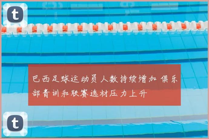 巴西足球运动员人数持续增加 俱乐部青训和联赛选材压力上升