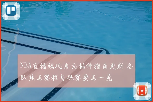 NBA直播线观看无插件指南更新 各队焦点赛程与观赛要点一览