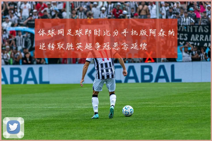 体球网足球即时比分手机版阿森纳逆转取胜英超争冠悬念延续