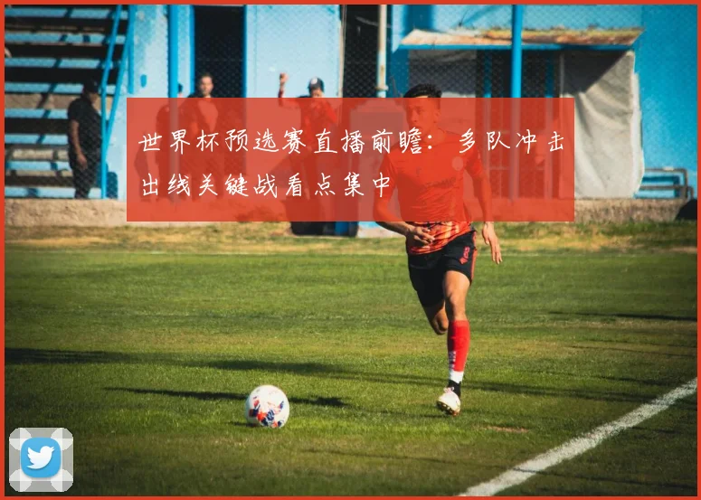 世界杯预选赛直播前瞻：多队冲击出线关键战看点集中
