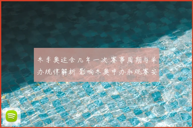 冬季奥运会几年一次 赛事周期与举办规律解析 影响冬奥申办和观赛安排