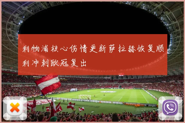 利物浦核心伤情更新萨拉赫恢复顺利冲刺欧冠复出