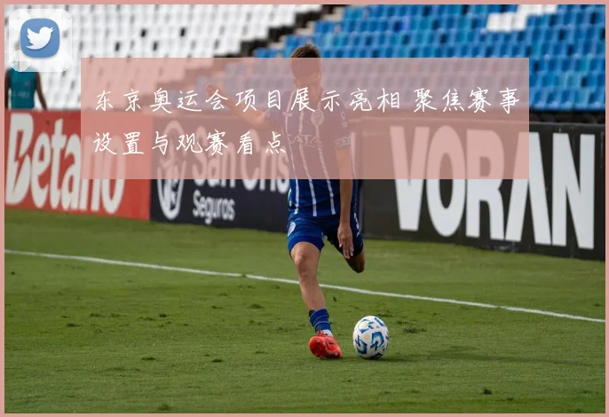 东京奥运会项目展示亮相 聚焦赛事设置与观赛看点