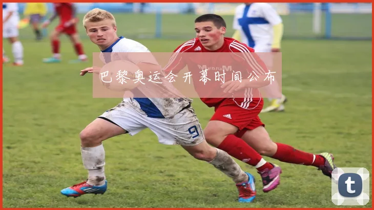巴黎奥运会开幕时间公布