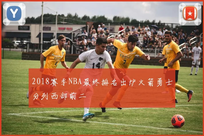 2018赛季NBA最终排名出炉火箭勇士分列西部前二