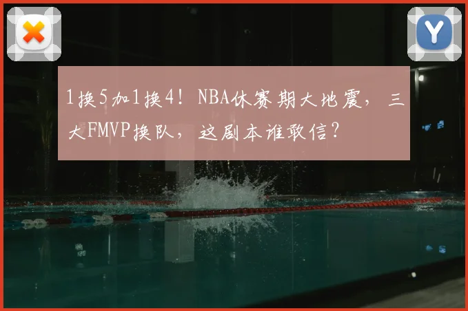 1换5加1换4!NBA休赛期大地震,三大FMVP换队,这剧本谁敢信?