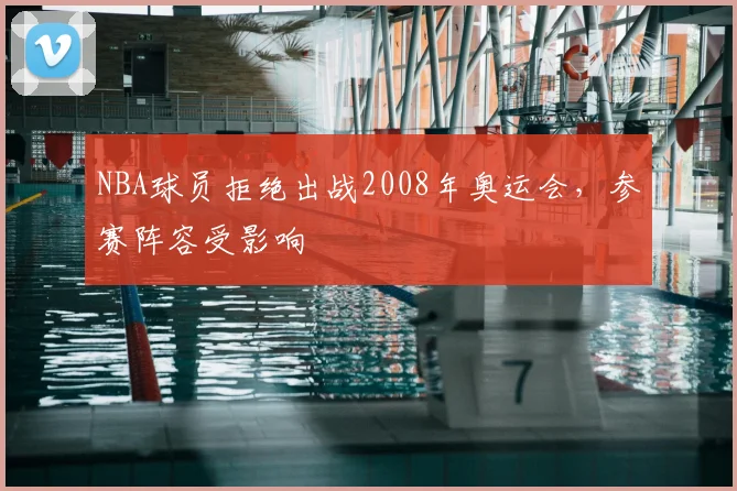 NBA球员拒绝出战2008年奥运会，参赛阵容受影响