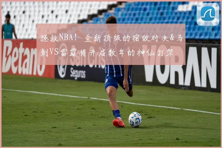 拯救NBA!全新顶级的宿敌对决&马刺VS雷霆将开启数年的神仙打架