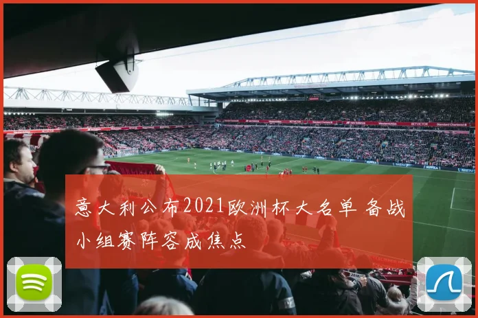 意大利公布2021欧洲杯大名单 备战小组赛阵容成焦点