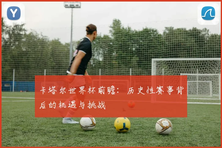 卡塔尔世界杯前瞻：历史性赛事背后的机遇与挑战