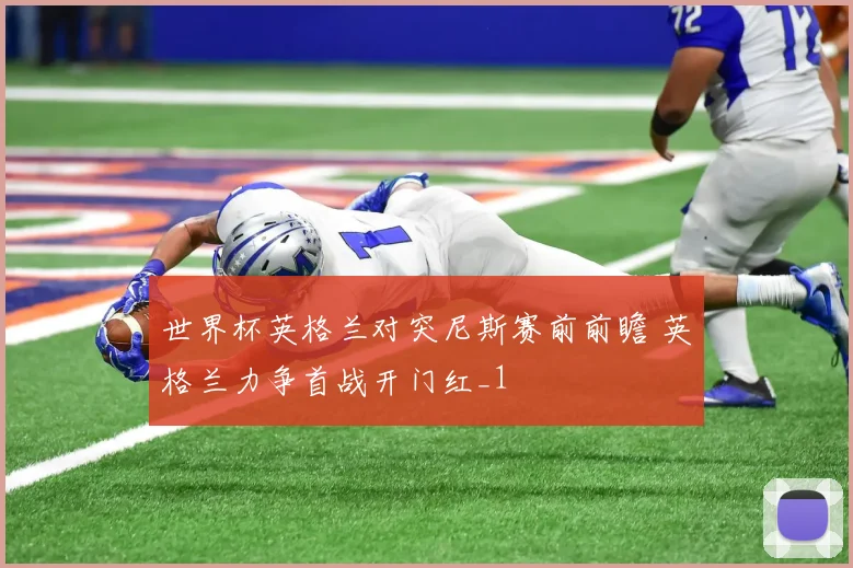 世界杯英格兰对突尼斯赛前前瞻 英格兰力争首战开门红_1